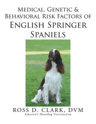 Title: Medical, Genetic & Behavioral Risk Factors of English Springer Spaniels, Author: Ross D. Clark