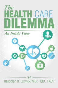 Title: The Health Care Dilemma: An Inside View, Author: Randolph R. Estwick MSc MD FACP