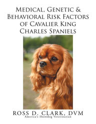 Title: Medical, Genetic & Behavioral Risk Factors of Cavalier King Charles Spaniels, Author: Ross D. Clark