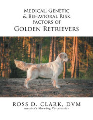 Title: Medical, Genetic & Behavioral Risk Factors of Golden Retrievers, Author: Ross D. Clark