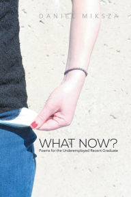 Title: What Now?: Poems for the Underemployed Recent Graduate, Author: Daniel Miksza