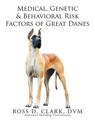 Title: Medical, Genetic & Behavioral Risk Factors of Great Danes, Author: Ross D. Clark