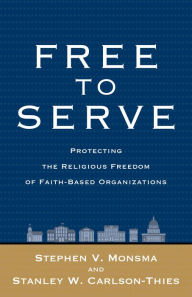 Title: Free to Serve: Protecting the Religious Freedom of Faith-Based Organizations, Author: Stephen V. Monsma