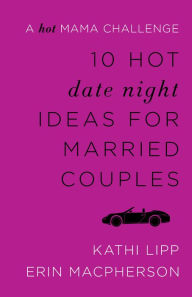 Title: 10 Hot Date Night Ideas for Married Couples: A Hot Mama Challenge, Author: Kathi Lipp