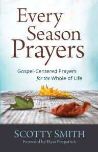 Title: Every Season Prayers: Gospel-Centered Prayers for the Whole of Life, Author: Scotty Smith