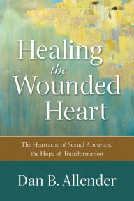 Title: Healing the Wounded Heart: The Heartache of Sexual Abuse and the Hope of Transformation, Author: Dan B. Allender