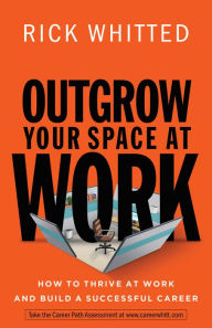 Title: Outgrow Your Space at Work: How to Thrive at Work and Build a Successful Career, Author: Rick Whitted