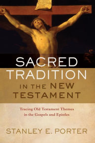 Title: Sacred Tradition in the New Testament: Tracing Old Testament Themes in the Gospels and Epistles, Author: Stanley E. Porter