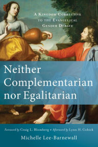 Title: Neither Complementarian nor Egalitarian: A Kingdom Corrective to the Evangelical Gender Debate, Author: Michelle Lee-Barnewall