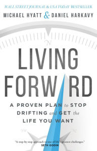 Title: Living Forward: A Proven Plan to Stop Drifting and Get the Life You Want, Author: Michael Hyatt