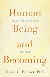 Title: Human Being and Becoming: Living the Adventure of Life and Love, Author: David G. PhD Benner