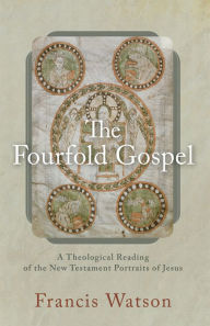 Title: The Fourfold Gospel: A Theological Reading of the New Testament Portraits of Jesus, Author: Francis Watson