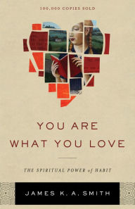 Title: You Are What You Love: The Spiritual Power of Habit, Author: James K. A. Smith