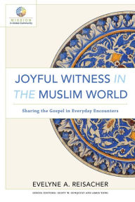 Title: Joyful Witness in the Muslim World (Mission in Global Community): Sharing the Gospel in Everyday Encounters, Author: Evelyne A. Reisacher