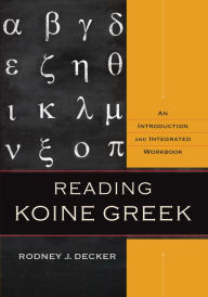 Title: Reading Koine Greek: An Introduction and Integrated Workbook, Author: Rodney J. Decker