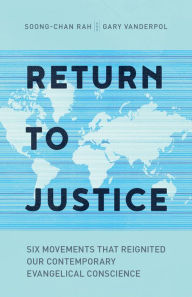 Title: Return to Justice: Six Movements That Reignited Our Contemporary Evangelical Conscience, Author: Soong-Chan Rah