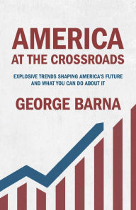 Title: America at the Crossroads: Explosive Trends Shaping America's Future and What You Can Do about It, Author: George Barna