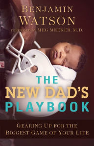 Title: The New Dad's Playbook: Gearing Up for the Biggest Game of Your Life, Author: Benjamin Watson