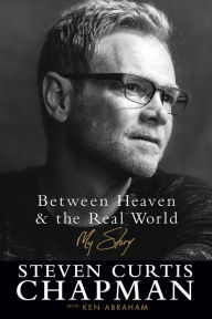 Title: Between Heaven and the Real World: My Story, Author: Steven Curtis Chapman