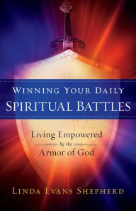 Title: Winning Your Daily Spiritual Battles: Living Empowered by the Armor of God, Author: Linda Evans Shepherd