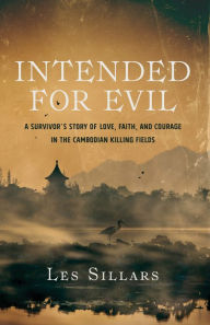 Title: Intended for Evil: A Survivor's Story of Love, Faith, and Courage in the Cambodian Killing Fields, Author: Les Sillars