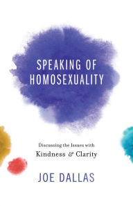 Title: Speaking of Homosexuality: Discussing the Issues with Kindness and Clarity, Author: Joe Dallas