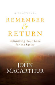 Title: Remember and Return: Rekindling Your Love for the Savior--A Devotional, Author: John MacArthur