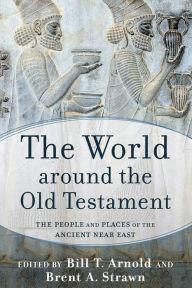 Title: The World around the Old Testament: The People and Places of the Ancient Near East, Author: Bill T. Arnold