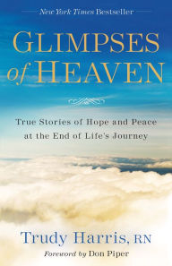 Title: Glimpses of Heaven: True Stories of Hope and Peace at the End of Life's Journey, Author: Trudy RN Harris