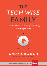 Title: The Tech-Wise Family: Everyday Steps for Putting Technology in Its Proper Place, Author: Andy Crouch