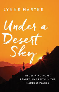 Title: Under a Desert Sky: Redefining Hope, Beauty, and Faith in the Hardest Places, Author: A. Spencer Barefield