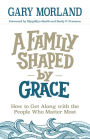 A Family Shaped by Grace: How to Get Along with the People Who Matter Most