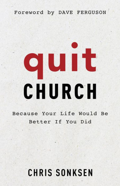 Quit Church: Because Your Life Would Be Better If You Did