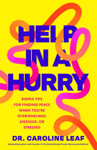Title: Help in a Hurry: Simple Tips for Finding Peace When You're Overwhelmed, Anxious, or Stressed, Author: Dr. Caroline Leaf