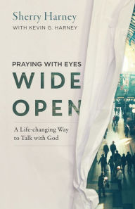 Title: Praying with Eyes Wide Open: A Life-Changing Way to Talk with God, Author: Sherry Harney