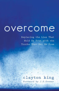 Title: Overcome: Replacing the Lies That Hold Us Down with the Truths That Set Us Free, Author: Clayton King