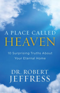 Title: A Place Called Heaven: 10 Surprising Truths about Your Eternal Home, Author: Dr. Robert Jeffress