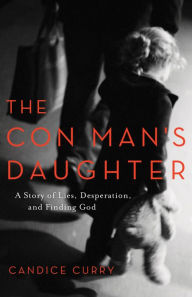 Title: The Con Man's Daughter: A Story of Lies, Desperation, and Finding God, Author: Candice Curry