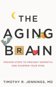 Title: The Aging Brain: Proven Steps to Prevent Dementia and Sharpen Your Mind, Author: Timothy R. Jennings