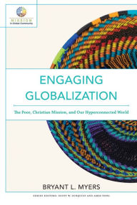 Title: Engaging Globalization (Mission in Global Community): The Poor, Christian Mission, and Our Hyperconnected World, Author: Bryant L. Myers