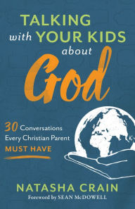 Title: Talking with Your Kids about God: 30 Conversations Every Christian Parent Must Have, Author: Natasha Crain