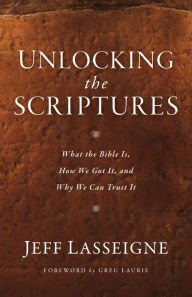 Title: Unlocking the Scriptures: What the Bible Is, How We Got It, and Why We Can Trust It, Author: Jeff Lasseigne