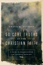 50 Core Truths of the Christian Faith: A Guide to Understanding and Teaching Theology