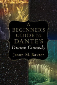 Title: A Beginner's Guide to Dante's Divine Comedy, Author: Jason M. Baxter