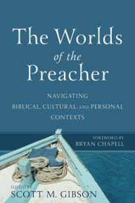 Title: The Worlds of the Preacher: Navigating Biblical, Cultural, and Personal Contexts, Author: Scott M. Gibson