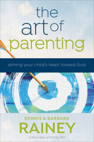 Title: The Art of Parenting: Aiming Your Child's Heart toward God, Author: Dennis Rainey
