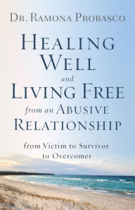 Title: Healing Well and Living Free from an Abusive Relationship: From Victim to Survivor to Overcomer, Author: Dr. Ramona Probasco