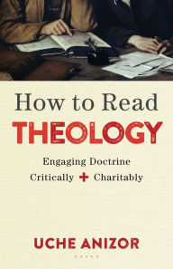 Title: How to Read Theology: Engaging Doctrine Critically and Charitably, Author: Uche Anizor