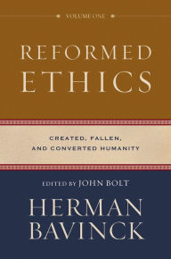 Title: Reformed Ethics : Volume 1: Created, Fallen, and Converted Humanity, Author: Herman Bavinck