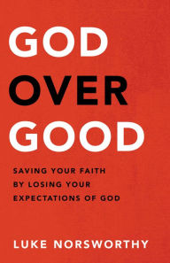 Title: God over Good: Saving Your Faith by Losing Your Expectations of God, Author: Luke Norsworthy
